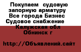 Покупаем  судовую запорную арматуру - Все города Бизнес » Судовое снабжение   . Калужская обл.,Обнинск г.